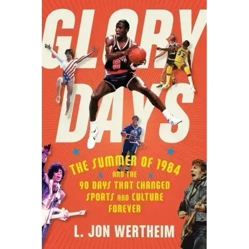 Glory Days: The Summer of 1984 and the 90 Days That Changed Sports and Culture Forever