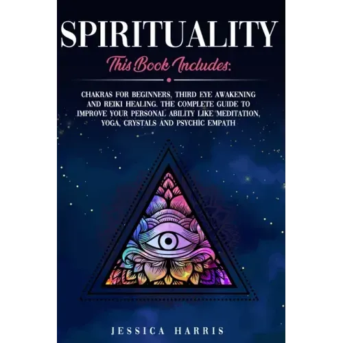 Spirituality: This Book Includes: Chakras for Beginners, Third Eye Awakening and Reiki Healing. The Complete Guide to improve your p