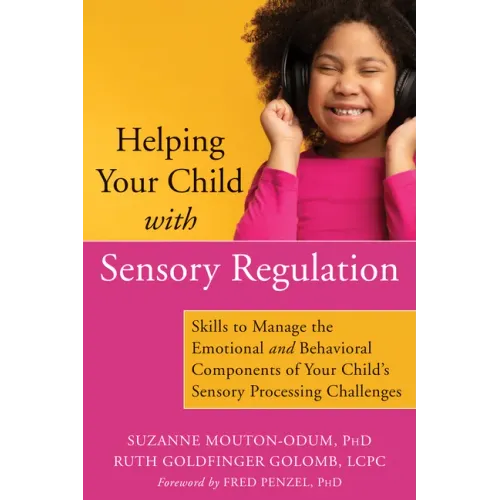 Helping Your Child with Sensory Regulation: Skills to Manage the Emotional and Behavioral Components of Your Child's Sensory Processing Challenges