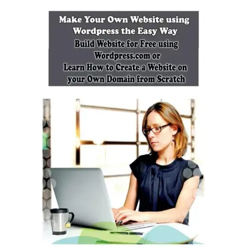 Make Your Own Website using Wordpress the Easy Way: Build Website for Free using Wordpress.com or Learn How to Create a Website on your Own Domain fro