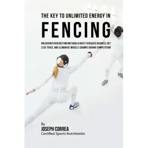 The Key to Unlimited Energy in Fencing: Unlocking Your Resting Metabolic Rate to Reduce Injuries, Get Less Tired, and Eliminate Muscle Cramps during C