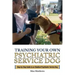 Training Your Own Psychiatric Service Dog: Step By Step Guide To Training Your Own Psychiatric Service Dog