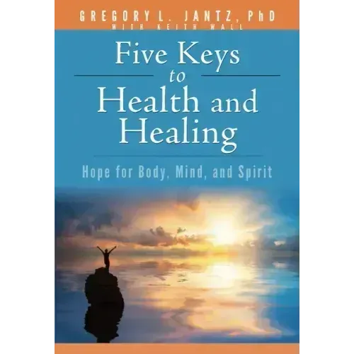 Five Keys to Health and Healing: Hope for Body, Mind, and Spirit