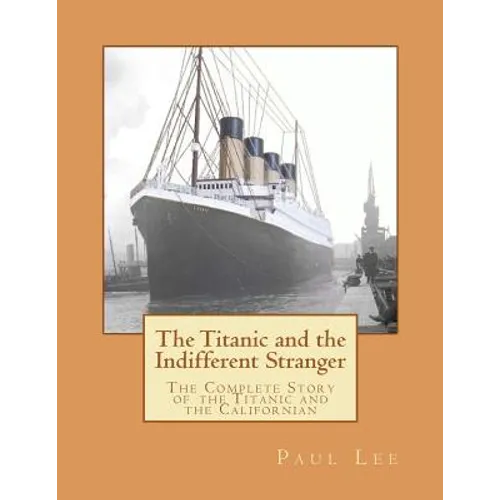 The Titanic and the Indifferent Stranger: The Complete Story of the Titanic and the Californian