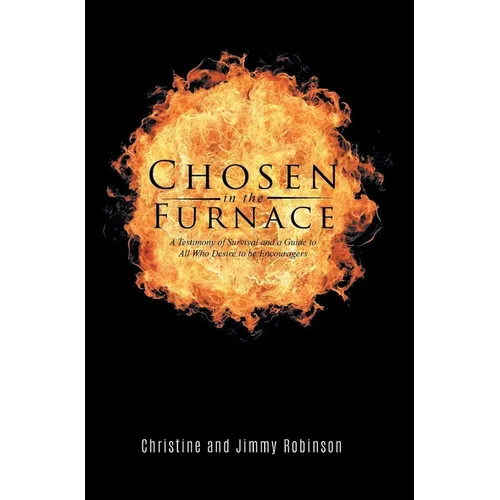 Chosen in the Furnace: A Testimony of Survival and a Guide to All Who Desire to be Encouragers