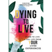 Dying to Live: Learn to Live a Full Life From Your Lived Experiences