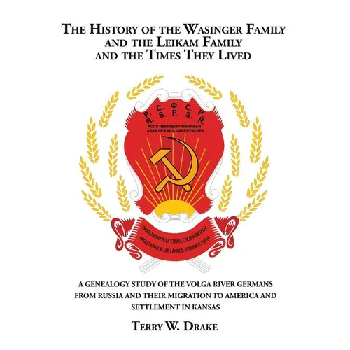 The History of the Wasinger Family and the Leikam Family and the Times They Lived: A Genealogy Study of the Volga River Germans from Russia and Their - Paperback