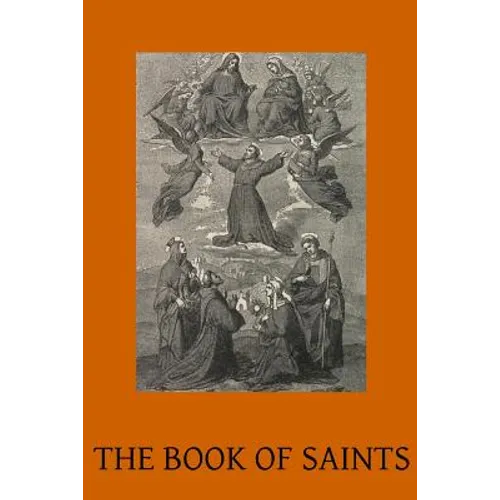 The Book of Saints: A Dictionary of Servants of God Canonised by the Catholic Church Extracted from the Roman & Other Martyrologies
