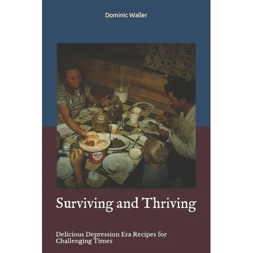 Surviving and Thriving: Delicious Depression Era Recipes for Challenging Times