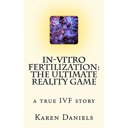In-Vitro Fertilization: The Ultimate Reality Game: one woman's uncensored journey