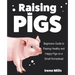 Raising Pigs: Beginners Guide to Raising Healthy and Happy Pigs on a Small Homestead