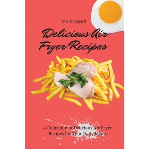 Delicious Air Fryer Recipes: A Collection of Delicious Air Fryer Recipes for Your Daily Meals