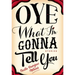 Oye What I'm Gonna Tell You