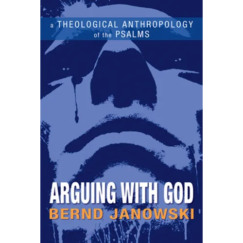 Arguing with God: A Theological Anthropology of the Psalms