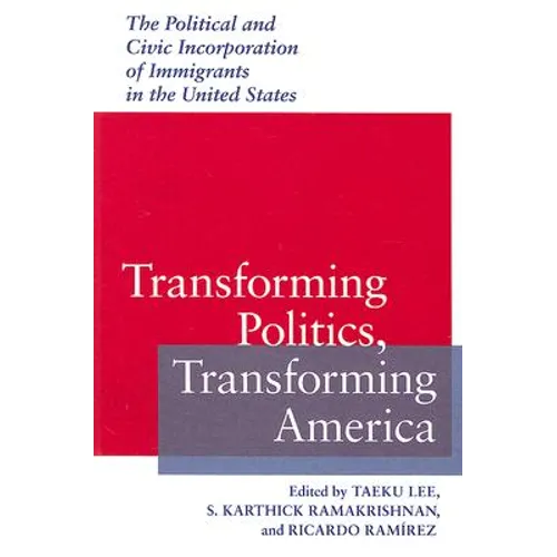 Transforming Politics, Transforming America: The Political and Civic Incorporation of Immigrants in the United States