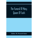 The Funeral Of Mary, Queen Of Scots. A Collection Of Curious Tracts, Relating To The Burial Of This Unfortunate Princess, Being Reprints Of Rare Origi