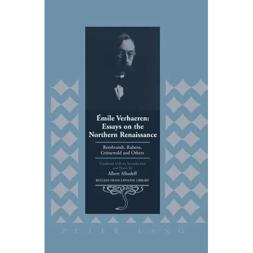 Émile Verhaeren: Essays on the Northern Renaissance: Rembrandt, Rubens, Gruenewald and Others- Translated with an Introduction and Notes by Albert Alh