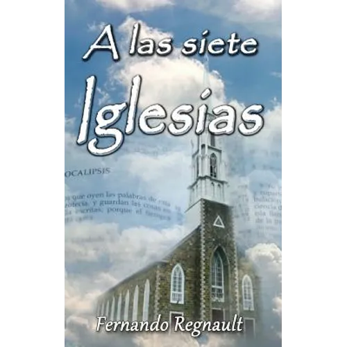 A Las Siete Iglesias: Estudio Profetico de las cartas a las Iglesias de Apocalipsis