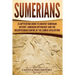 Sumerians: A Captivating Guide to Ancient Sumerian History, Sumerian Mythology and the Mesopotamian Empire of the Sumer Civilization