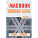Macbook Seniors Guide 2025: Practical How-To Manual for First Time Users to Explore Every Features, Navigate macOS, and Use Your Laptop with Confidenc