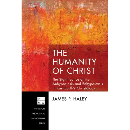 The Humanity of Christ: The Significance of the Anhypostasis and Enhypostasis in Karl Barth's Christology