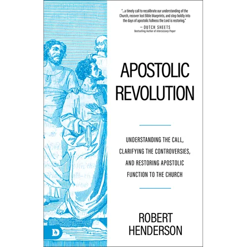 Apostolic Revolution: Understanding the Call, Clarifying the Controversies, and Restoring Apostolic Function to the Church