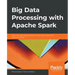 Big Data Processing with Apache Spark: Efficiently tackle large datasets and big data analysis with Spark and Python