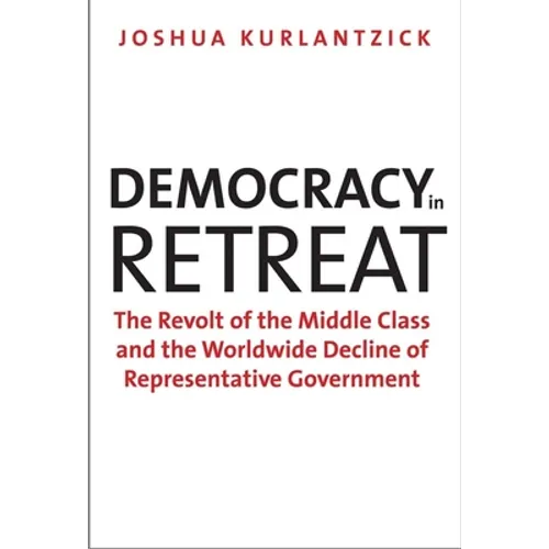Democracy in Retreat: The Revolt of the Middle Class and the Worldwide Decline of Representative Government
