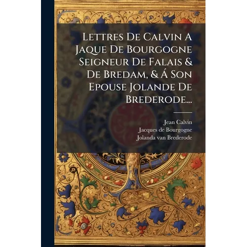 Lettres De Calvin A Jaque De Bourgogne Seigneur De Falais & De Bredam, & Á Son Epouse Jolande De Brederode...