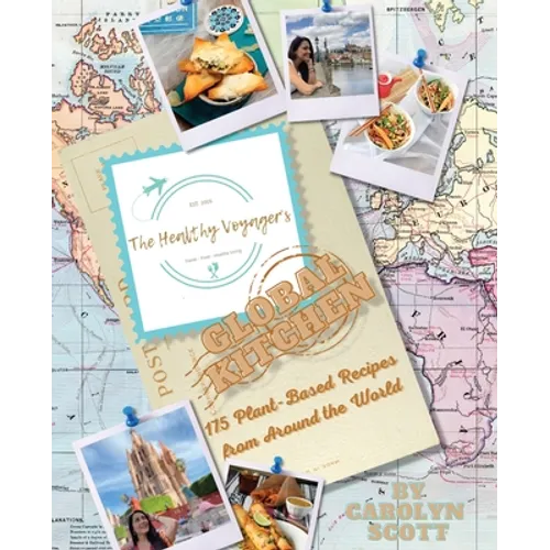The Healthy Voyager's Global Kitchen: 175 Plant Based Recipes from Around the World