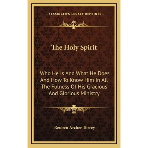 The Holy Spirit: Who He Is And What He Does And How To Know Him In All The Fulness Of His Gracious And Glorious Ministry