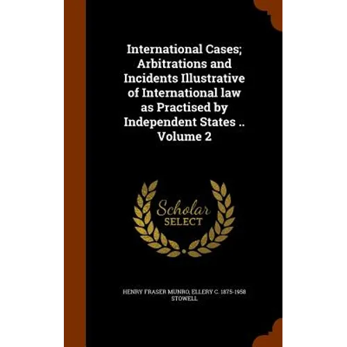 International Cases; Arbitrations and Incidents Illustrative of International law as Practised by Independent States .. Volume 2