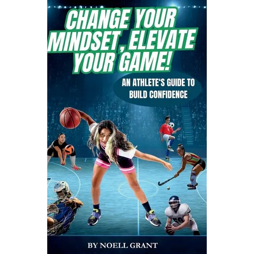 Change Your Mindset, Elevate Your Game!: An Athlete's Guide to Build Confidence