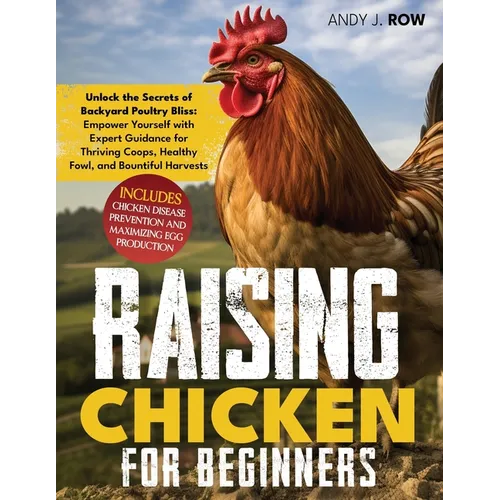 Raising Chicken for Beginners: Unlock the Secrets of Backyard Poultry Bliss: Empower Yourself with Expert Guidance for Thriving Coops, Healthy Fowl,