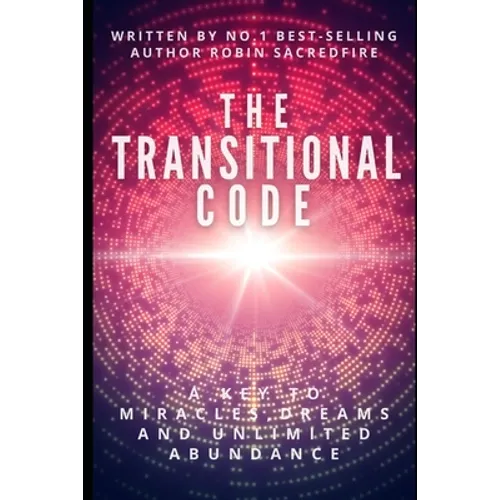 The Transitional Code: A Key to Miracles, Dreams and Unlimited Abundance