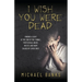 I Wish You Were Dead: Finding a light at the end of the tunnel from sexual abuse, incest, and harm caused by loved ones