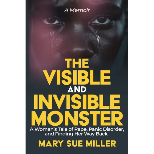 The Invisible and Visible Monster: A Woman's Tale of Rape, Panic Disorder, and Finding Her Way Back