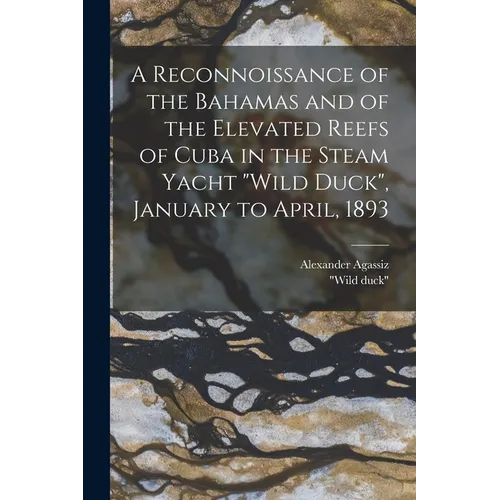 A Reconnoissance of the Bahamas and of the Elevated Reefs of Cuba in the Steam Yacht "Wild Duck", January to April, 1893