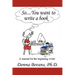 So . . . You want to write a book: A Manual for the Beginning Writer
