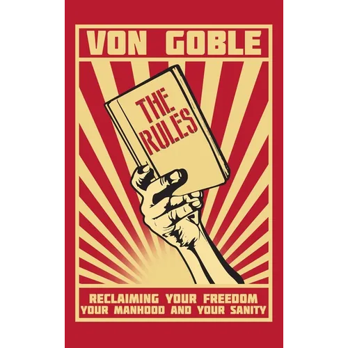 The Rules: Reclaiming Your Freedom, Your Manhood, and Your Sanity