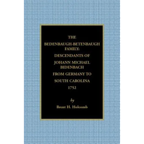 The Bedenbaugh-Betenbaugh Family: Descendants of Johann Michael Bidenbach from Germany to South Carolina, 1752