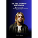The True Story of Kurt Cobain: An Intimate Portrait of the Man Who Defined an Era