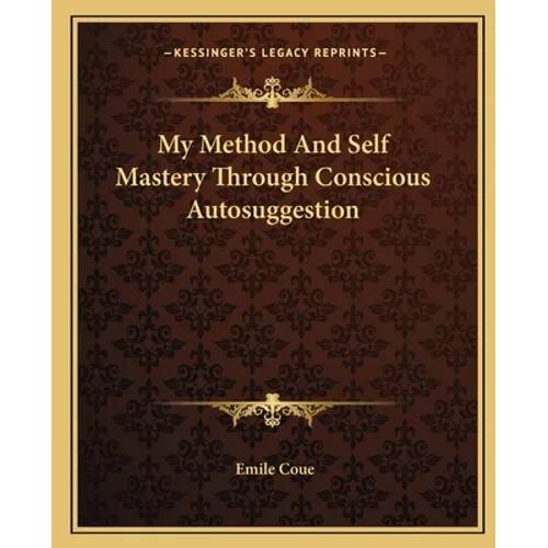 My Method And Self Mastery Through Conscious Autosuggestion