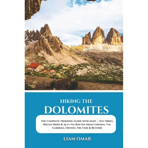 Hiking the Dolomites: The Complete Trekking Guide with Maps - Day Hikes, Rifugi Treks & Alta Via Routes from Cortina, Val Gardena, Ortisei, Tre Cime &