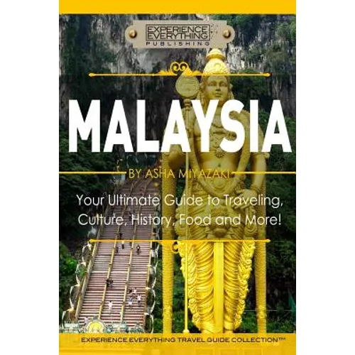 Malaysia: Your Ultimate Guide to Travel, Culture, History, Food and More!: Experience Everything Travel Guide Collection(TM)