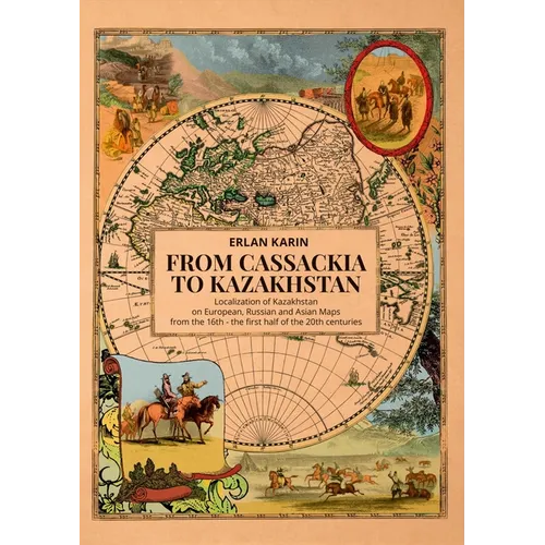 From Cassackia to Kazakhstan: Localization of Kazakhstan on European, Russian and Asian Maps from the 16th to the First Half of the 20th Centuries