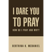 I Dare You to Pray: How Do I Pray and Why?