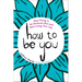 How to Be You: Stop Trying to Be Someone Else and Start Living Your Life