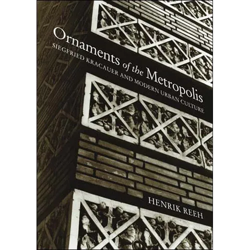 Ornaments of the Metropolis: Siegfried Kracauer and Modern Urban Culture
