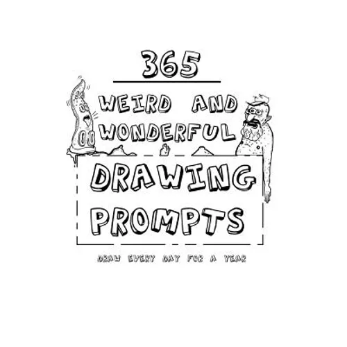 365 Weird And Wonderful Drawing Prompts: 365 Weird And Wonderful Drawing Prompts